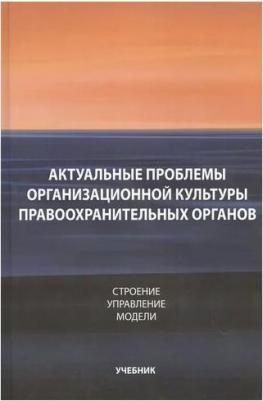 Бастрыкин А., Грошев И., Калиниченко И., Краснослободцев А. и др. "Актуальные проблемы организационной культуры правоохранительных органов. Строение – фото 1