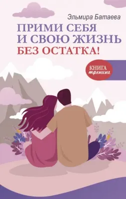 Батаева Эльмира Хусейновна. Прими себя и свою жизнь без остатка!