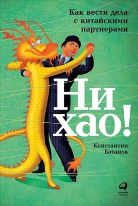 Батанов Константин. Ни хао! Как вести дела с китайскими партнерами