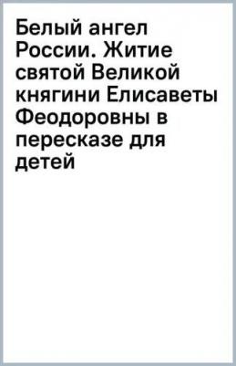 Белый ангел России. Житие святой Великой княгини Елисаветы Феодоровны в пересказе для детей – фото 4