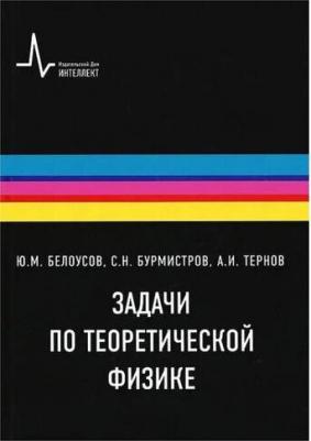 Белоусов Юрий Михайлович, Бурмистров Сергей Николаевич, Тернов Алексей Игоревич. Задачи по теоретической физике. Учебное пособие – фото 1