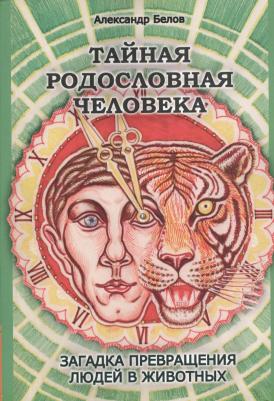 Белов Александр Иванович. Тайная родословная человека. Загадка превращения людей в животных – фото 1