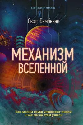 Бембенек Скотт. Механизм Вселенной. Как законы науки управляют миром и как мы об этом узнали