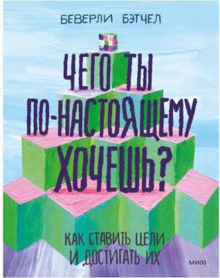 Бэтчел Беверли. Чего ты по-настоящему хочешь? Как ставить цели и достигать их – фото 1