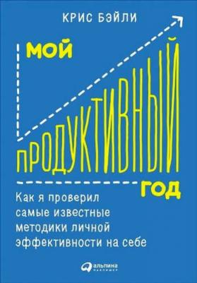 Бэйли Крис. Мой продуктивный год. Как я проверил самые известные методики личной эффективности на себе