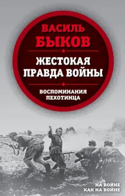 Быков Василь Владимирович. Жестокая правда войны. Воспоминания пехотинца
