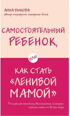 Быкова А.А. Самостоятельный ребенок, или Как стать "ленивой мамой" – фото 2