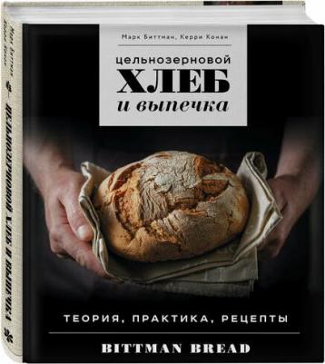 Биттман Марк, Керри Конан. Цельнозерновой хлеб и выпечка. Теория, практика, рецепты – фото 1