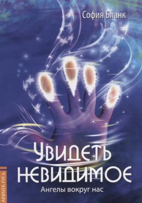Бланк София Михайловна. Увидеть невидимое. Ангелы вокруг нас – фото 1