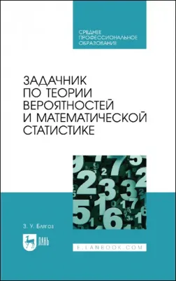 Блягоз Заурбий Учужукович. Задачник по теории вероятностей и математической статистике. Учебное пособие для СПО