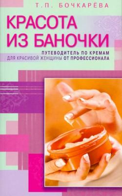 Бочкарева Тамара Петровна. Красота из баночки. Путеводитель по кремам для красивой женщины от профессионала