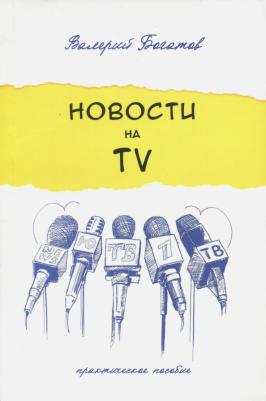 Богатов Валерий Николаевич. Новости на телевидении. Практическое пособие