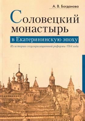 Богданова Александра Владимировна. Соловецкий монастырь в Екатерининскую эпоху. Из истории секуляризационной реформы 1764 года