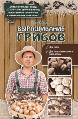 Богданова Нина Евгеньевна. Выращивание грибов 9785370040771