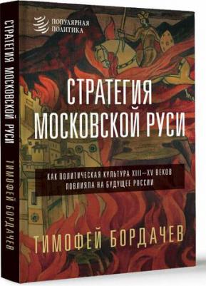 Бордачев Тимофей. Стратегия Московской Руси. Как политическая культура XIII-XV веков повлияла на будущее России – фото 1