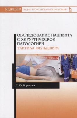 Борисова Светлана Юрьевна. Обследование пациента с хирургической патологией. Тактика фельдшера. Учебное пособие – фото 1