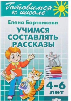 Бортникова Елена Федоровна. Учимся составлять рассказы. 4-6 лет