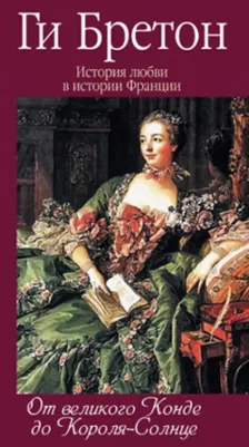 Бретон Ги. История любви в истории Франции. 4. От великого Конде до Короля-Солнце