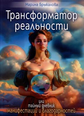 Брыкалова Марина. Трансформатор реальности, или тайный дневник манифестаций и благодарности
