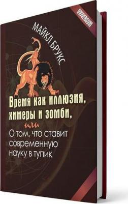Брукс Майкл. Время как иллюзия, химеры и зомби, или О том, что ставит современную науку в тупик – фото 5