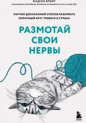 Брюер Жадсон. Размотай свои нервы. Научно доказанный способ разорвать порочный круг тревоги и страха