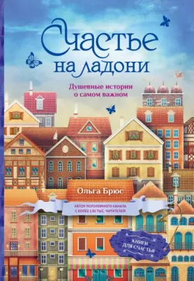 Брюс Ольга. Счастье на ладони. Душевные истории о самом важном