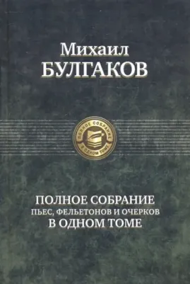 Булгаков Михаил Афанасьевич. Полное собрание пьес, фельетонов и очерков в одном томе