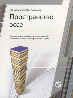 Бузальская Елена Валериановна, Любимова Н.А. Пространство эссе: пособие по развитию творческих умений письменной речи иностранных учащихся. 2-е
