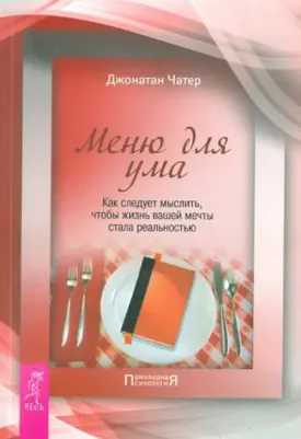 Чатер Джонатан. Меню для ума. Как следует мыслить, чтобы жизнь вашей мечты стала реальностью