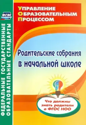 Чеботарева Татьяна Николаевна, Лободина Наталья Викторовна, Камалова Нилля Радиковна. Родительские собрания в начальной школе. Что должны знать
