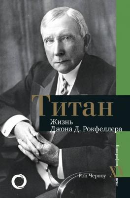 Черноу Рон. Титан. Жизнь Джона Рокфеллера