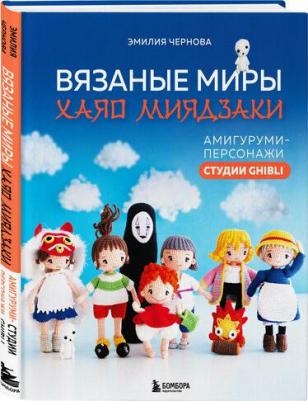 Чернова Эмилия Александровна. Вязаные миры Хаяо Миядзаки. Амигуруми-персонажи студии Ghibli – фото 1