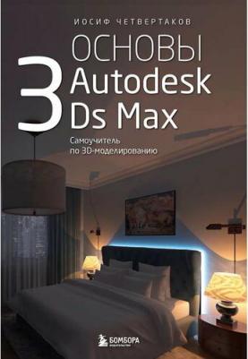 Четвертаков И. А. Основы Autodesk 3Ds Max. Самоучитель по 3D-моделированию