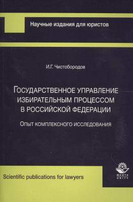 Чистобородов И. "Государственное управление избирательным процессом в Российской Федерации. Опыт комплексного исследования"