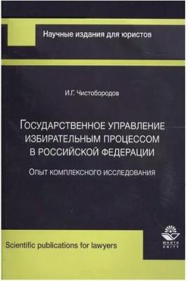 Чистобородов И. "Государственное управление избирательным процессом в Российской Федерации. Опыт комплексного исследования" – фото 1