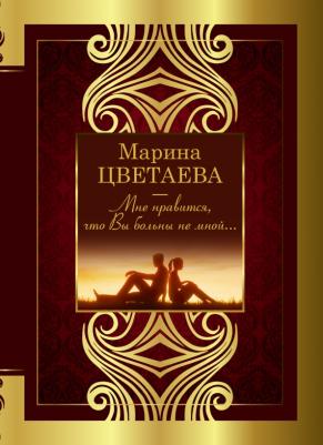 Цветаева Марина Ивановна. Мне нравится, что Вы больны не мной 9785171451868
