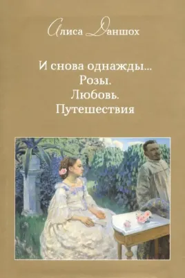 Даншох Алиса. И снова однажды... Розы. Любовь. Путешествия