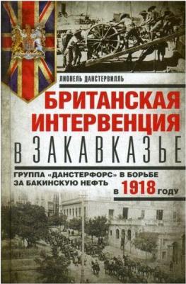 Данстервилль Лионель. Британская интервенция в Закавказье. Группа "Данстерфорс" в борьбе за бакинскую нефть – фото 1