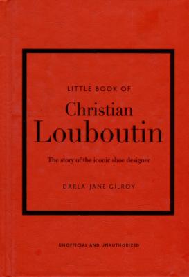 Darla-Jane Gilroy. Little Book of Christian Louboutin: The Story of the Iconic Shoe Designer