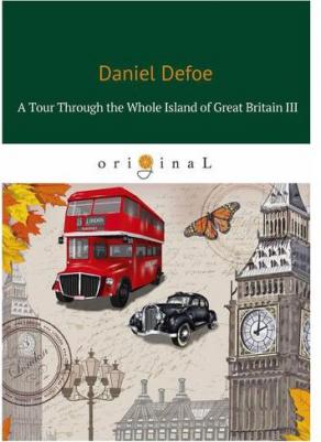 Defoe Daniel. A Tour Through the Whole Island of Great Britain III. Тур через Великобританю 3: роман на английском языке – фото 1