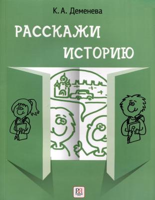 Деменева Ксения Александровна. Расскажи историю. Учебное пособие по развитию речи с элементами стори­теллинга