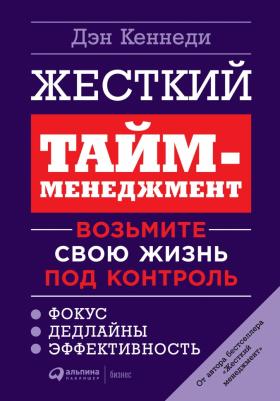 Дэн Кеннеди. Жесткий тайм-менеджмент. Возьмите свою жизнь под контроль