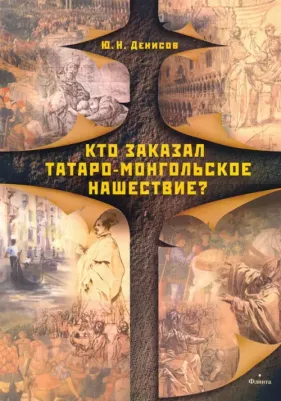 Денисов Юрий Николаевич. Кто заказал татаро-монгольское нашествие?