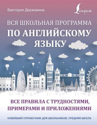 Державина Виктория Александровна. Вся школьная программа по английскому языку. Все правила с трудностями, примерами и приложениями