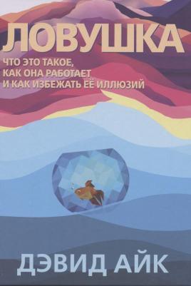 Дэвид Айк. Ловушка. Что это такое, как она работает и как избежать ее иллюзий