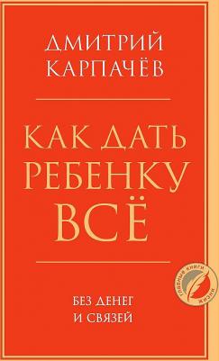 Дмитрий Карпачев. Как дать ребенку все без денег и связей – фото 1