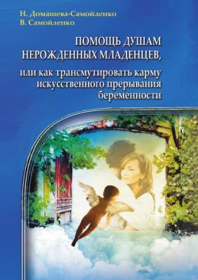 Домашева-Самойленко Надежда, Самойленко Владимир. Помощь душам нерожденных младенцев, или Как трансмутировать карму искусственного прерывания беремен – фото 1