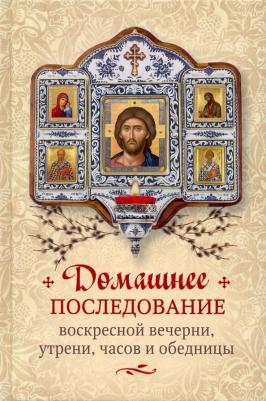 Домашнее последование воскресной вечерни, утрени, часов и обедницы 9785753317612