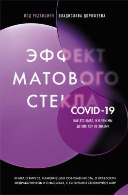 Дорофеев Владислав Юрьевич. Эффект матового стекла. о вирусе, изменившем современность, о храбрости медработников и о вызовах, с которыми столкнулся