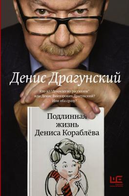 Драгунский Денис Викторович. Подлинная жизнь Дениса Кораблева. Кто я? "Дениска из рассказов" или Денис Драгунский? Или оба сразу?